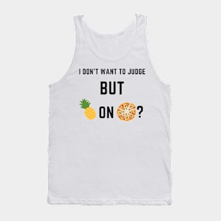 I don't want to judge, but pineapple on pizza? Tank Top